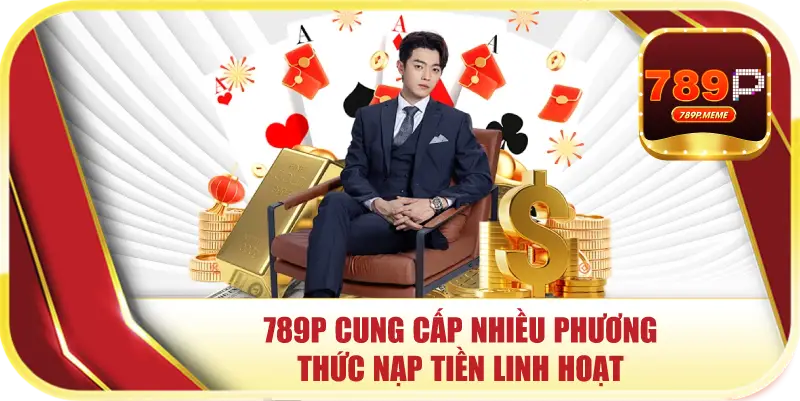 Nạp Tiền 789P – Khởi Đầu Vững Chắc Cho Thành Công Của Bạn 2 789P cung cấp nhiều phương thức nạp tiền linh hoạt