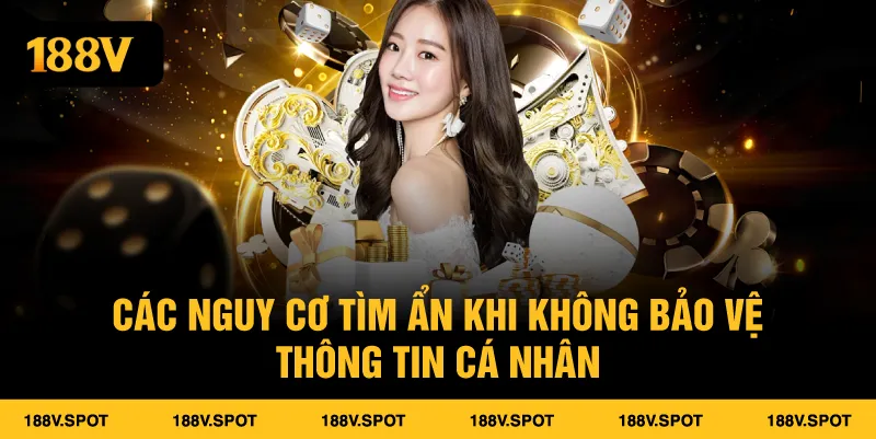 Bảo Vệ Quyền Riêng Tư Tại 188V Cam Kết An Toàn Tuyệt Đối Cho Người Chơi 1 Các nguy cơ tìm ẩn khi không bảo vệ thông tin cá nhân