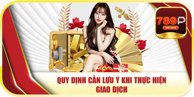 Nạp Tiền 789P – Khởi Đầu Vững Chắc Cho Thành Công Của Bạn 1 Quy định cần lưu ý khi thực hiện giao dịch